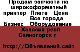 Продам запчасти на широкоформатный принтер. Плата › Цена ­ 27 000 - Все города Бизнес » Оборудование   . Хакасия респ.,Саяногорск г.